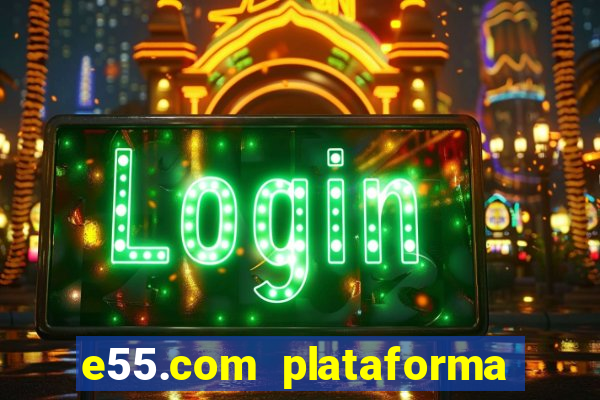 e55.com plataforma de jogos