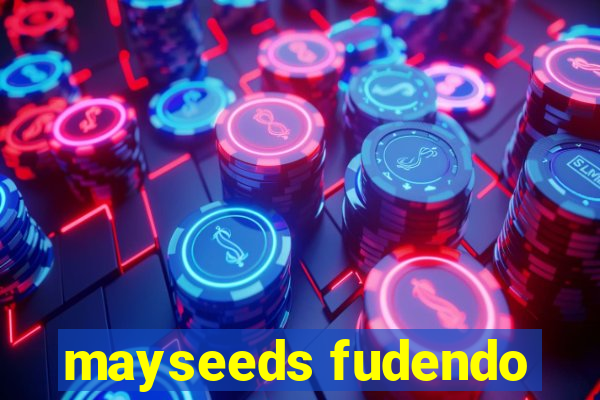 mayseeds fudendo