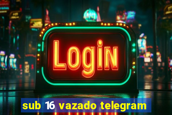 sub 16 vazado telegram