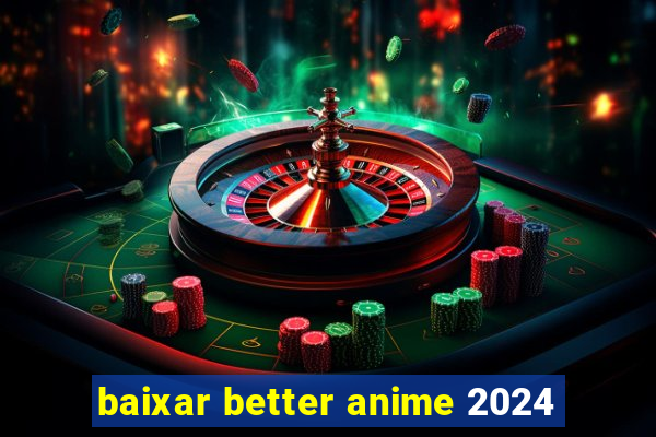 baixar better anime 2024