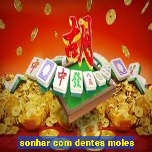 sonhar com dentes moles