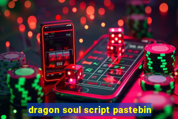 dragon soul script pastebin