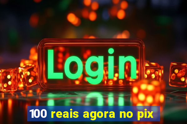 100 reais agora no pix