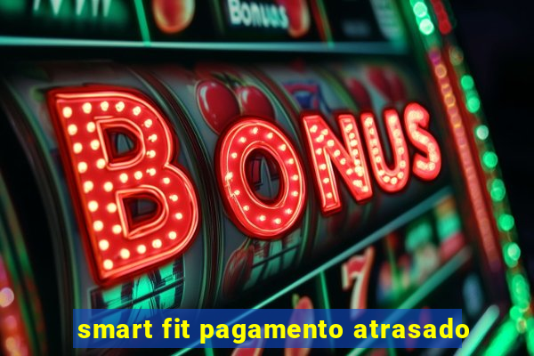 smart fit pagamento atrasado