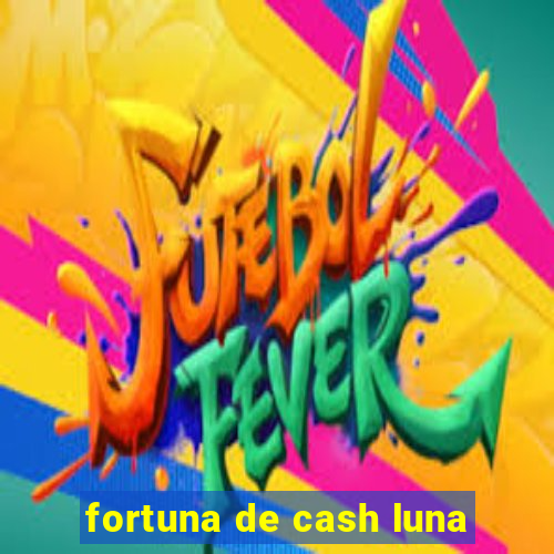 fortuna de cash luna