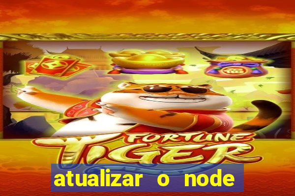 atualizar o node no windows