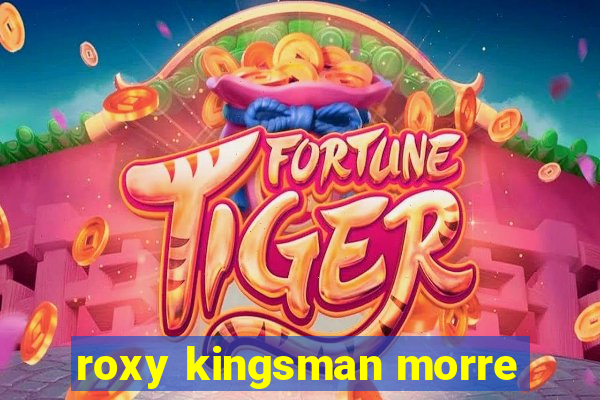 roxy kingsman morre