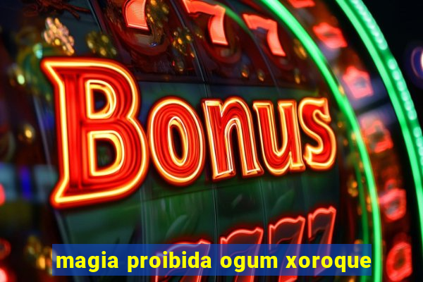 magia proibida ogum xoroque