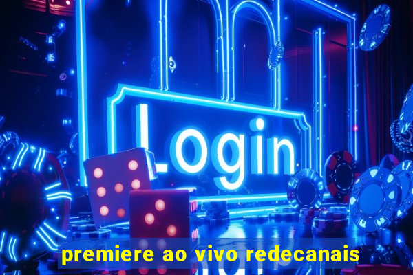 premiere ao vivo redecanais