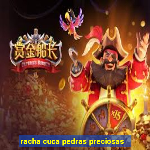 racha cuca pedras preciosas