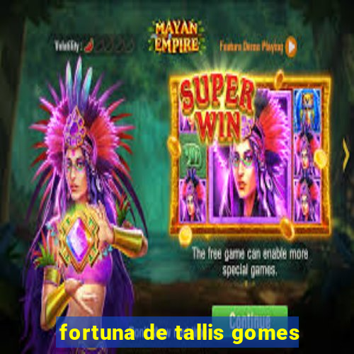 fortuna de tallis gomes